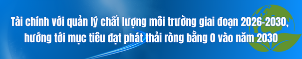 tai-chinh-voi-quan-ly-chat-luong-moi-truong-giai-doan-2026-2030-huong-toi-phat-thai-rong-bang-0