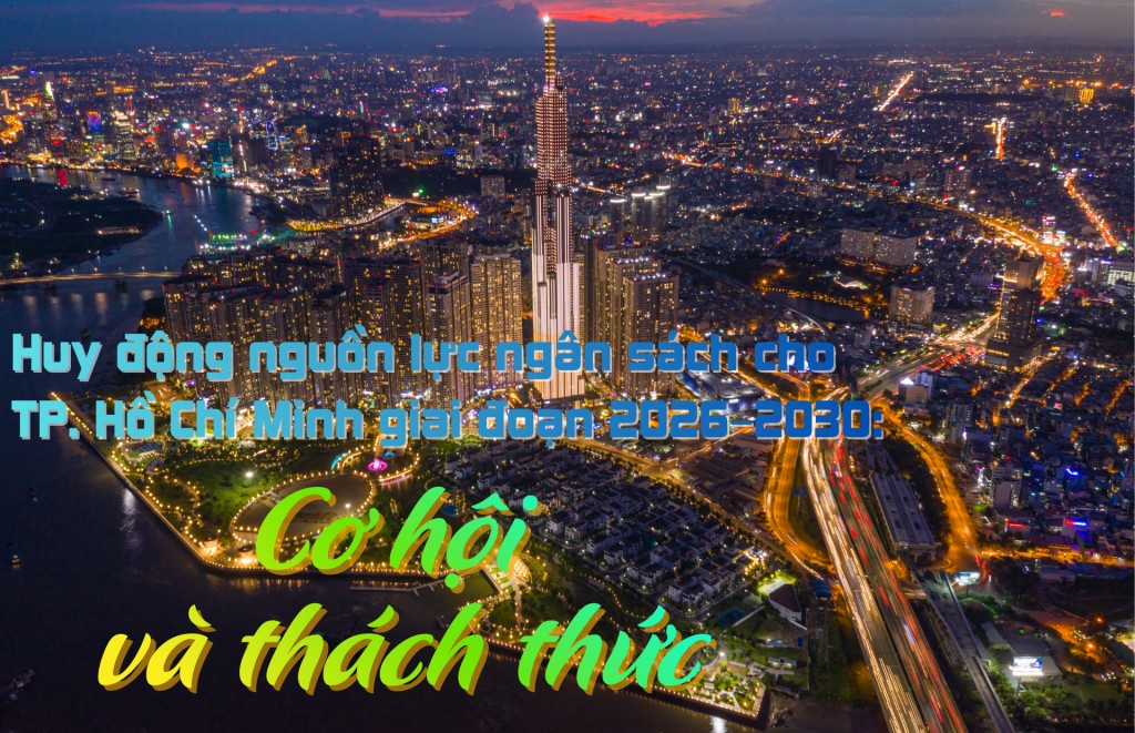 Huy động nguồn lực ngân sách cho TP. Hồ Chí Minh giai đoạn 2026–2030: Cơ hội và thách thức
